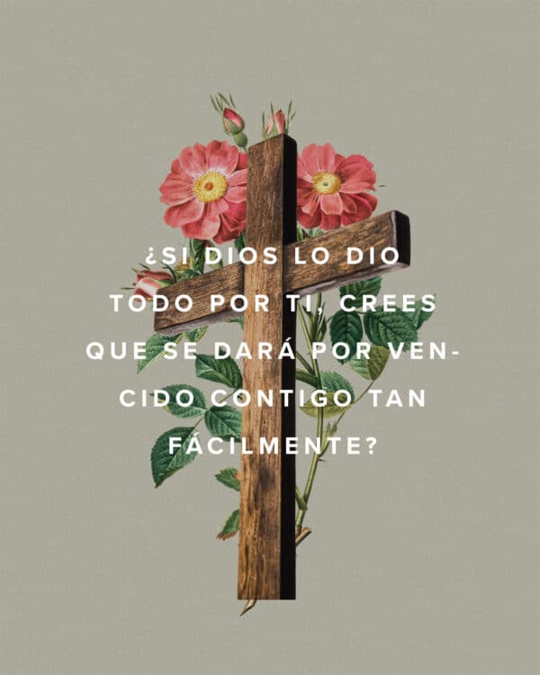 ¿Si Dios lo dio todo por ti, crees que se dará por vencido contigo tan fácilmente?