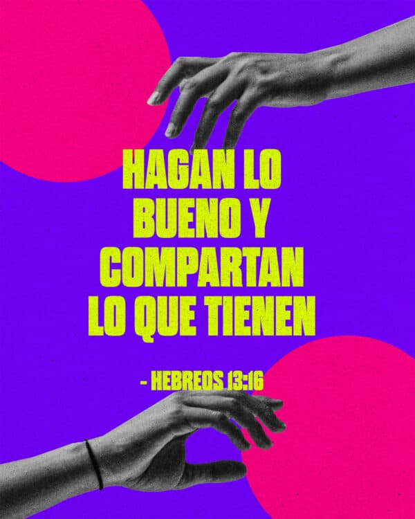 hagan lo bueno y compartan lo que tienen. - Hebreos 13:16
