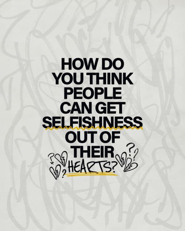 How do you think people can get selfishness out of their hearts?