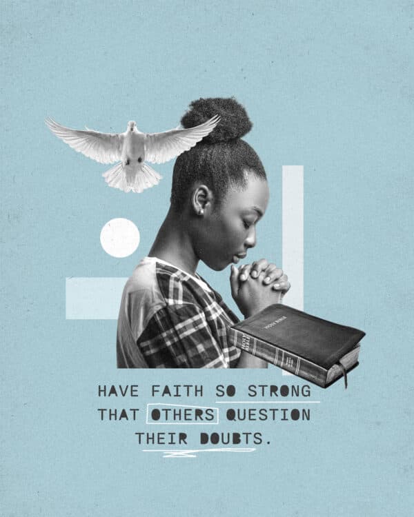 Have faith so strong that others question their doubts.
