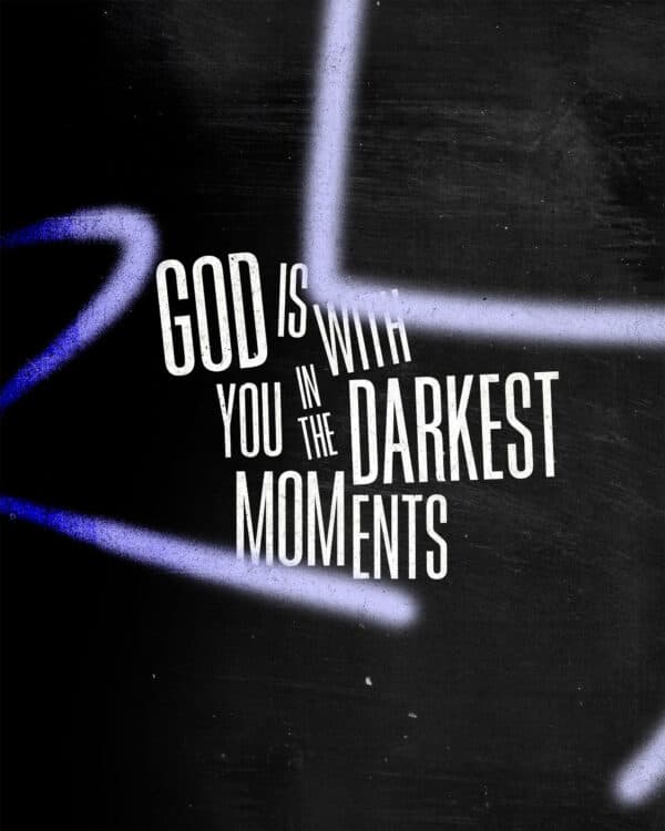 God is with you in the darkest moments.