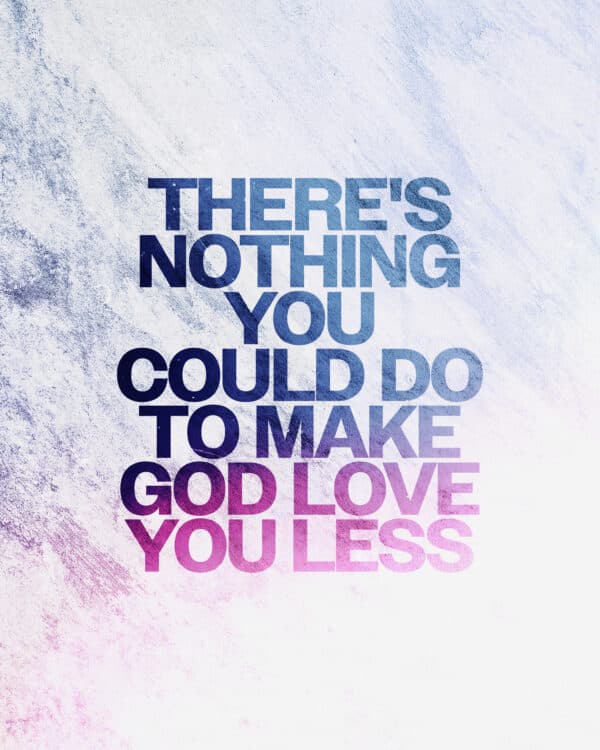 There's nothing you could do to make God love you less
