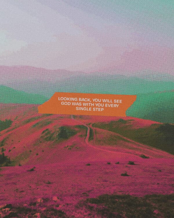 Looking back, you will see God was with you every single step