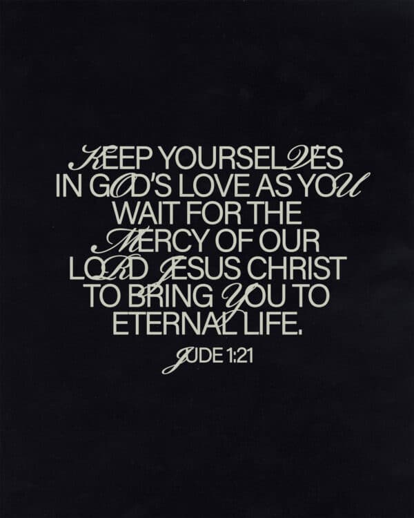 Keep yourselves in God’s love as you wait for the mercy of our Lord Jesus Christ to bring you to eternal life. - Jude 1:21