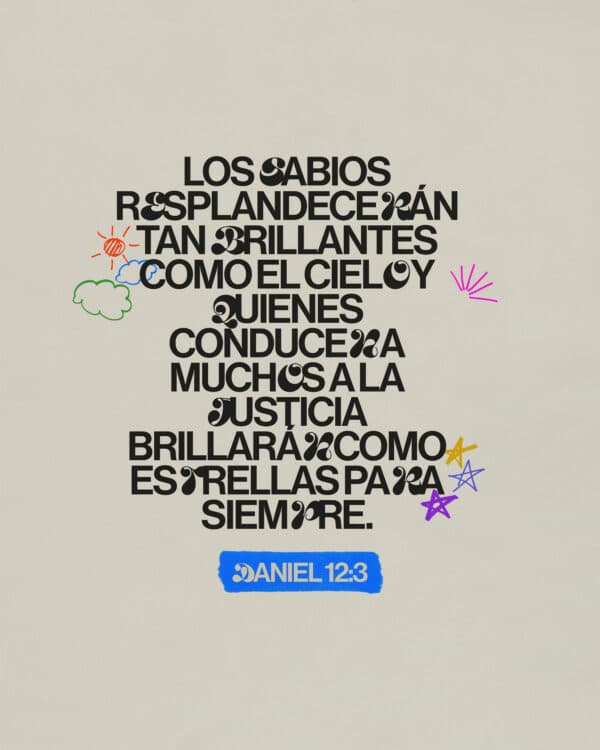 Los sabios resplandecerán tan brillantes como el cielo y quienes conducen a muchos a la justicia brillarán como estrellas para siempre. - Daniel 12:3