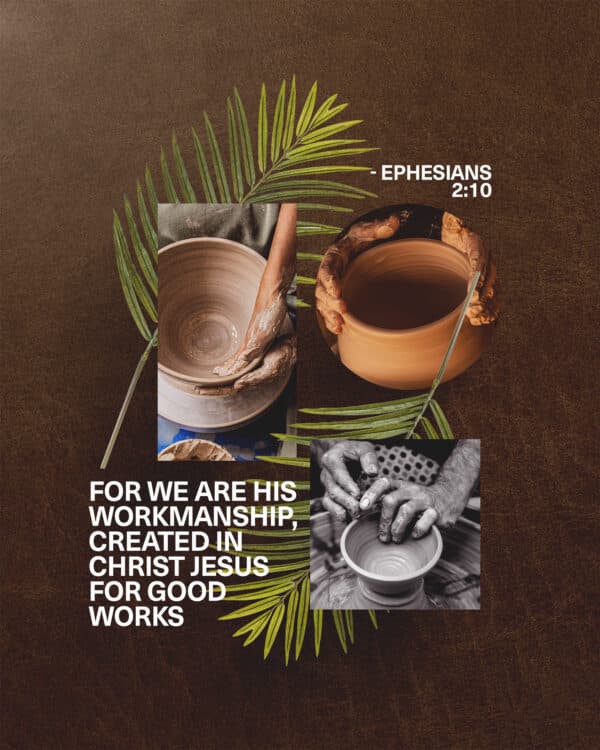 "For we are his workmanship, created in Christ Jesus for good works." - Ephesians 2:10