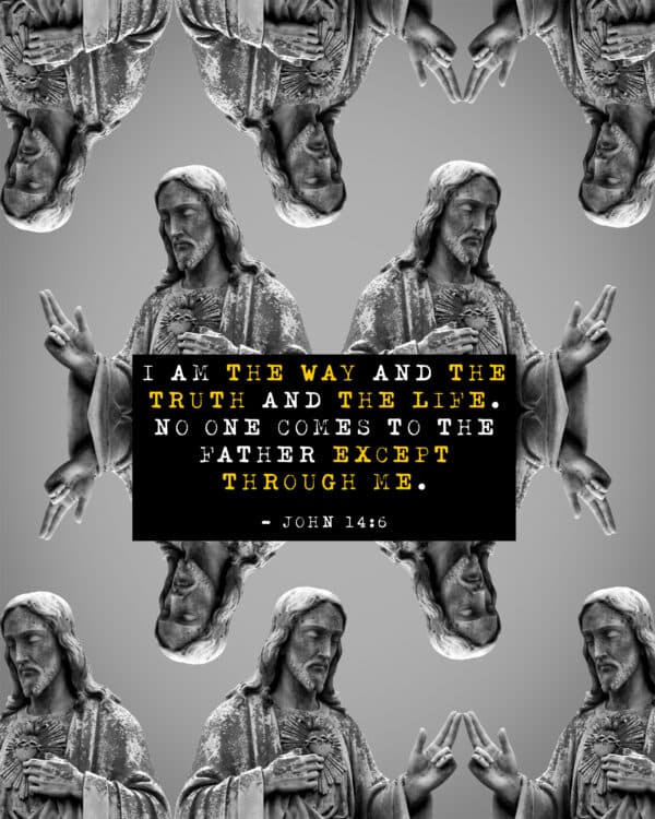 "I am the way and the truth and the life. No one comes to the Father except through me." - John 14:6