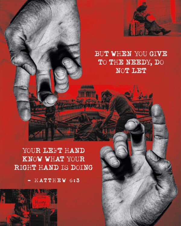 "But when you give to the needy, do not let your left hand know what your right hand is doing." - Matthew 6:3