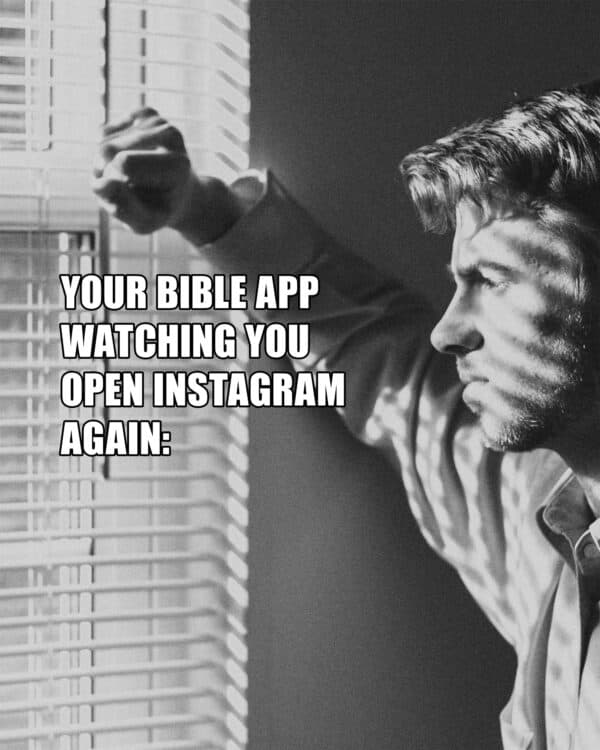 Your Bible app watching you open Instagram again: