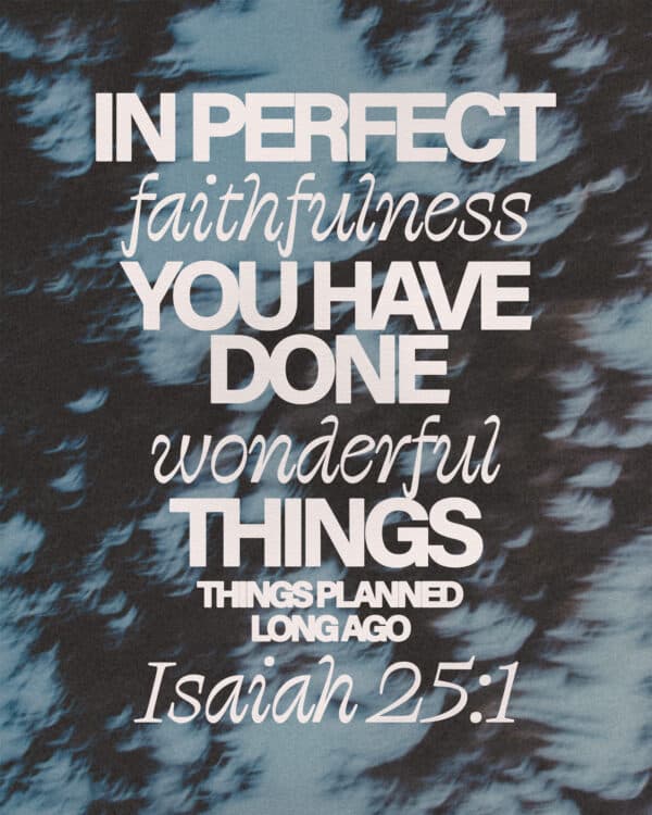 "In perfect faithfulness you have done wonderful things, things planned long ago." - Isaiah 25:1