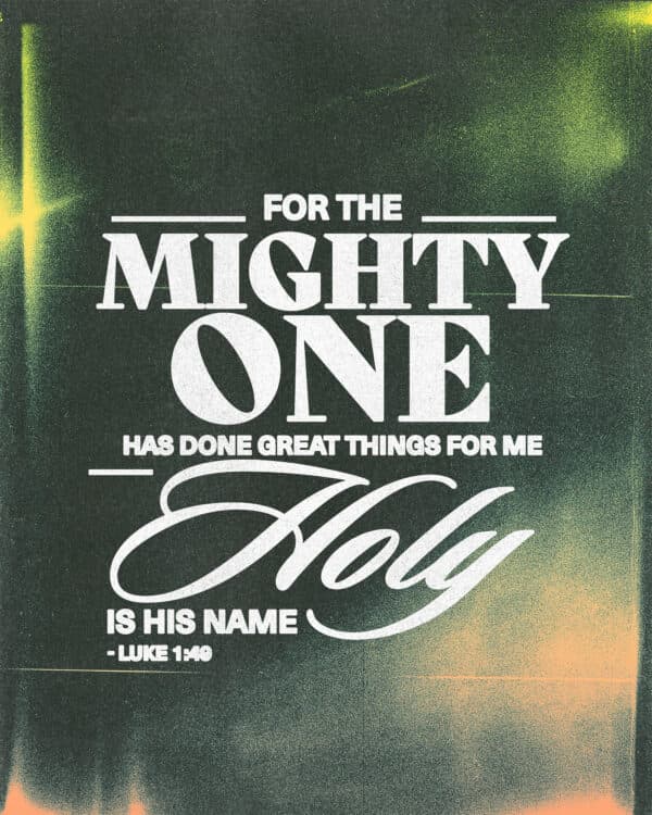 "For the Mighty One has done great things for me—holy is his name." - Luke 1:49