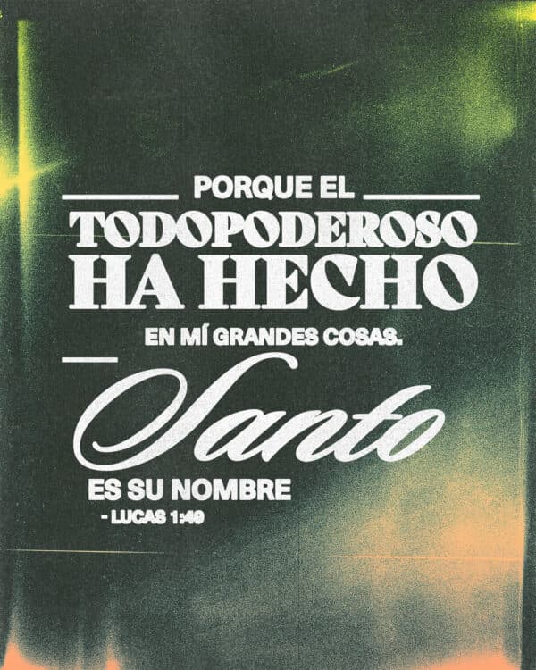 "Porque el Todopoderoso ha hecho en mí grandes cosas. ¡Santo es su nombre!" - Lucas 1:49