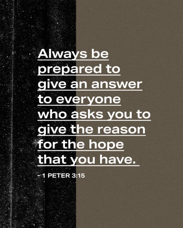 "Always be prepared to give an answer to everyone who asks you to give the reason for the hope that you have." - 1 Peter 3:15