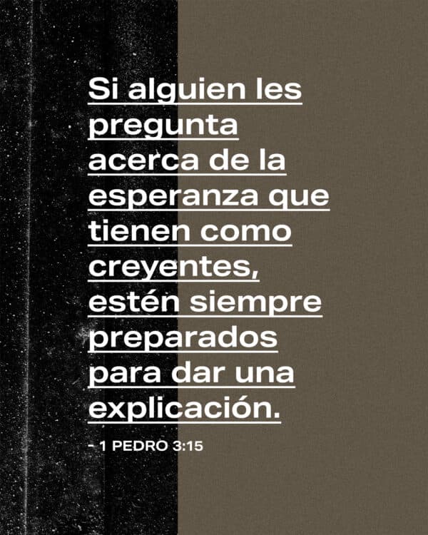 "Si alguien les pregunta acerca de la esperanza que tienen como creyentes, estén siempre preparados para dar una explicación." - 1 Pedro 3:15