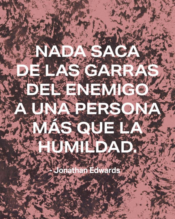 "Nada saca de las garras del enemigo a una persona más que la humildad." - Jonathan Edwards