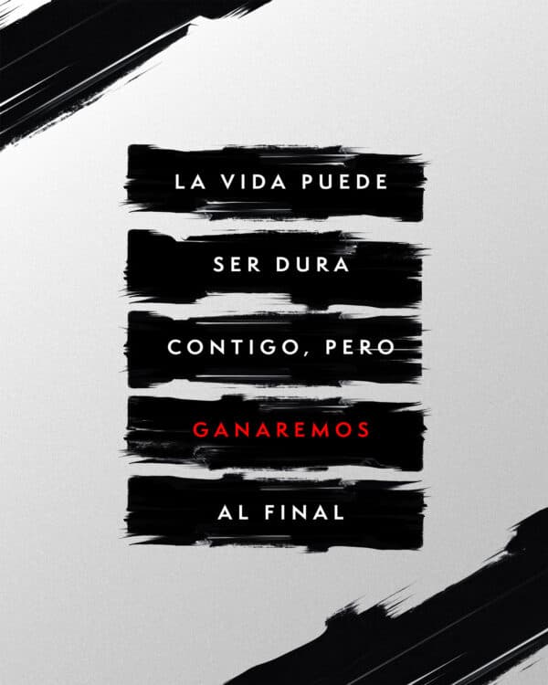 La vida puede ser dura contigo, pero ganaremos al final.