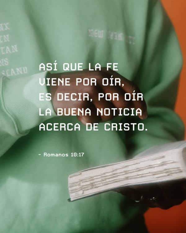 "Así que la fe viene por oír, es decir, por oír la Buena Noticia acerca de Cristo." - Romanos 10:17
