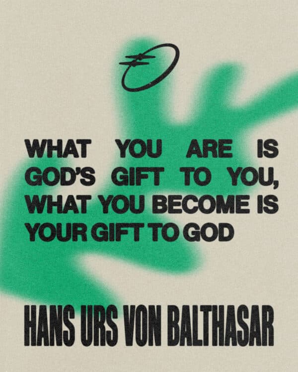 “What you are is God’s gift to you, what you become is your gift to God.”—Hans urs von Balthasar