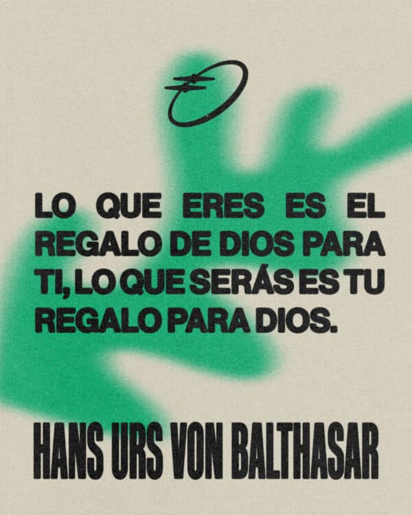 “Lo que eres es el regalo de Dios para ti, lo que serás es tu regalo para Dios.” —Hans urs von Balthasar