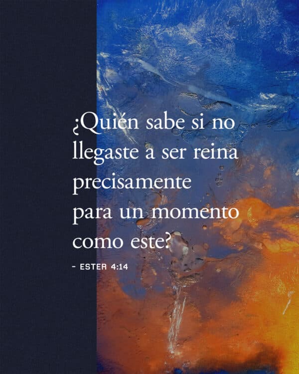 "¿Quién sabe si no llegaste a ser reina precisamente para un momento como este?" - Ester 4:14