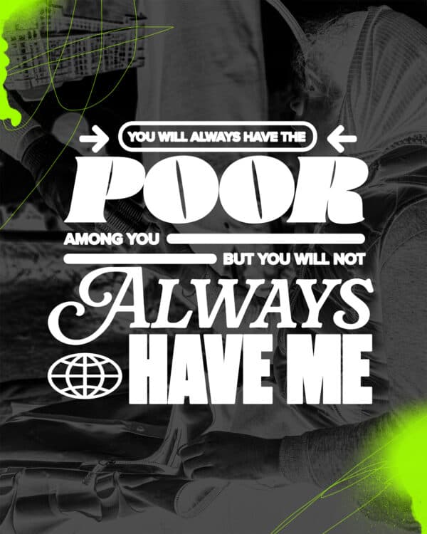 "You will always have the poor among you, but you will not always have me." - John 12:8