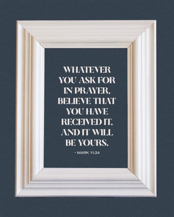 "Whatever you ask for in prayer, believe that you have received it, and it will be yours." - Mark 11:24