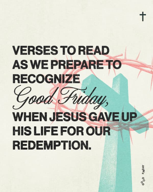Verses to read as we prepare to recognize Good Friday, when Jesus gave up His life for our redemption. (1) Isaiah 53:5 (NIV): "But he was pierced for our transgressions, he was crushed for our iniquities; the punishment that brought us peace was on him, and by his wounds, we are healed." (2) Matthew 26:39 (NIV): "Going a little farther, he fell with his face to the ground and prayed, 'My Father, if it is possible, may this cup be taken from me. Yet not as I will, but as you will.'" (3) Mark 15:39 (NIV): "And when the centurion, who stood there in front of Jesus, saw how he died, he said, 'Surely this man was the Son of God!'" (4) Romans 5:8 (NIV): "But God demonstrates his own love for us in this: While we were still sinners, Christ died for us." (5) 1 Peter 2:24 (NIV): "He himself bore our sins in his body on the cross, so that we might die to sins and live for righteousness; by his wounds, you have been healed."