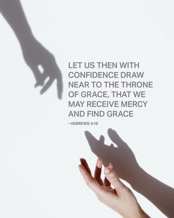 "Let us then with confidence draw near to the throne of grace, that we may receive mercy and find grace." - Hebrews 4:16