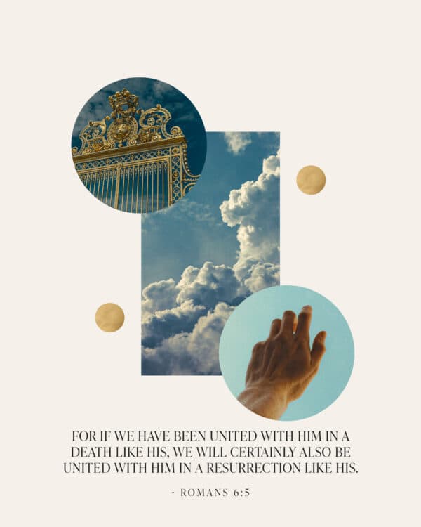 "For if we have been united with him in a death like his, we will certainly also be united with him in a resurrection like his." - Romans 6:5