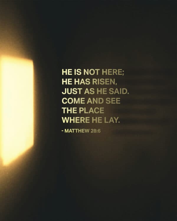 "He is not here; he has risen, just as he said. Come and see the place where he lay." - Matthew 28:6