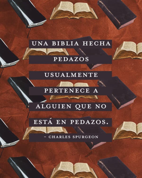 "Una Biblia hecha pedazos usualmente pertenece a alguien que no está en pedazos." - Charles Spurgeon