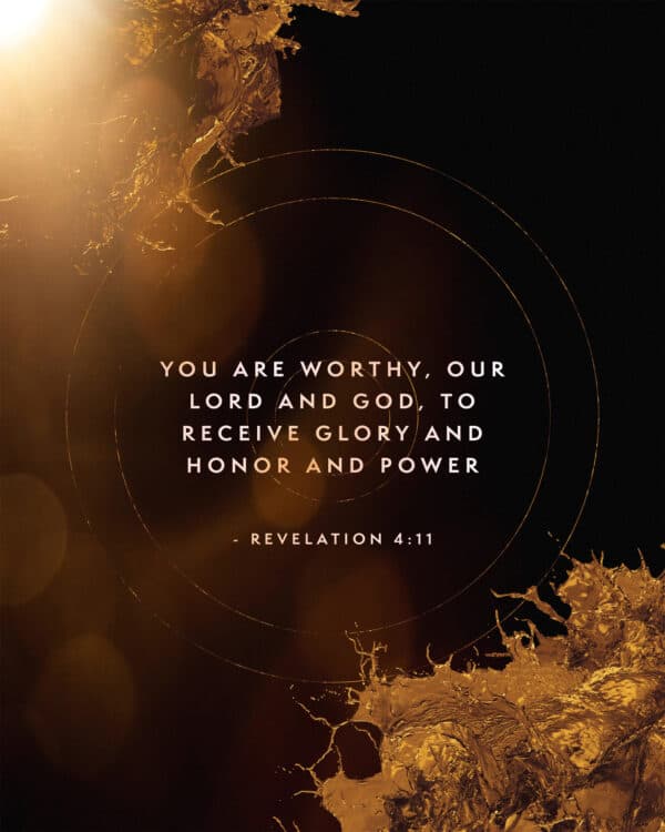 "You are worthy, our Lord and God, to receive glory and honor and power." - Revelation 4:11