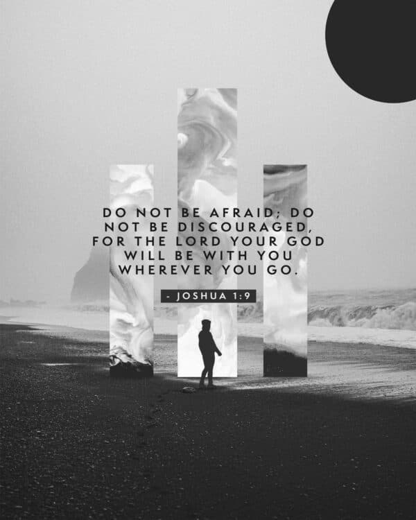 "Do not be afraid; do not be discouraged, for the Lord your God will be with you wherever you go." - Joshua 1:9