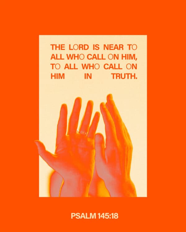 "The Lord is near to all who call on him, to all who call on him in truth." - Psalm 145:18