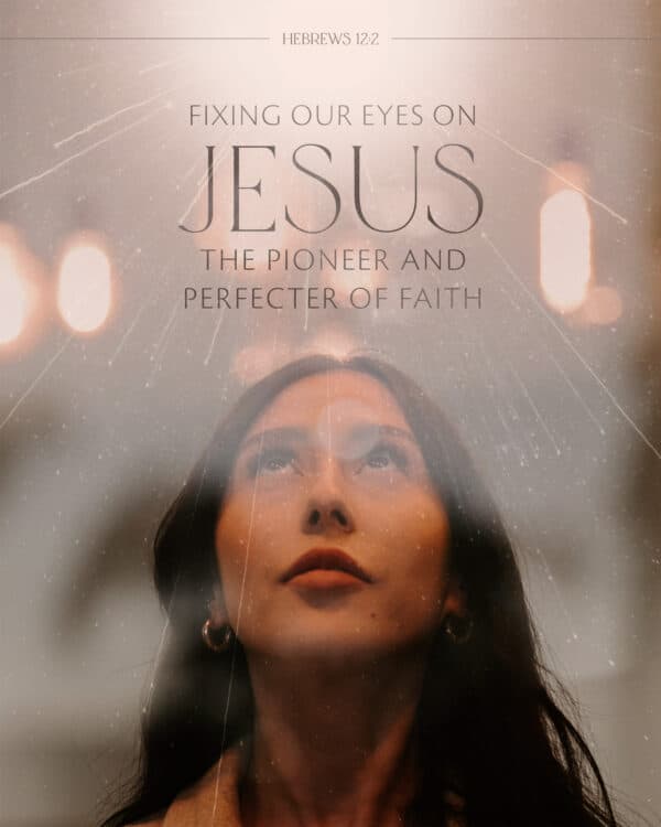 "Fixing our eyes on Jesus, the pioneer and perfecter of faith." - Hebrews 12:2
