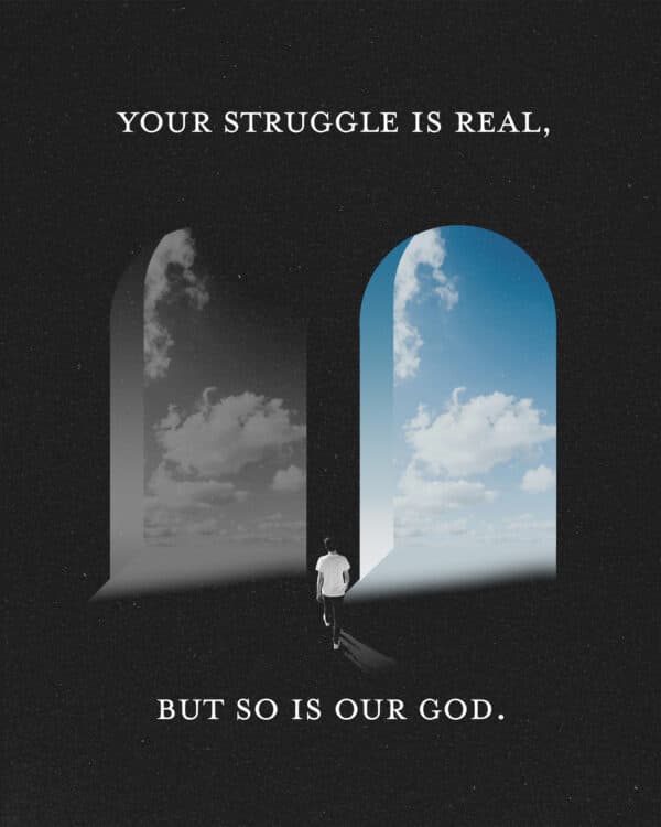 Your struggle is real, but so is our God