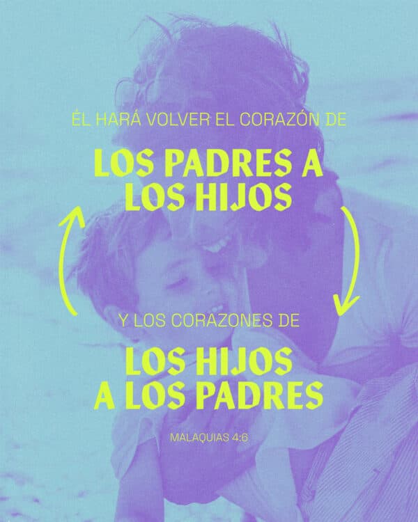 "Él hará volver el corazón de los padres a los hijos, y el corazón de los hijos a los padres." - Malaquias 4:6