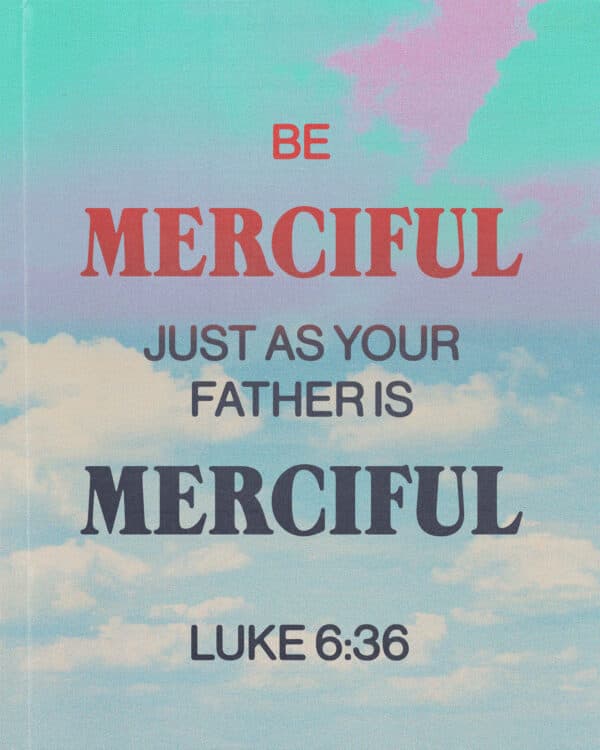 "Be merciful, just as your Father is merciful." - Luke 6:36