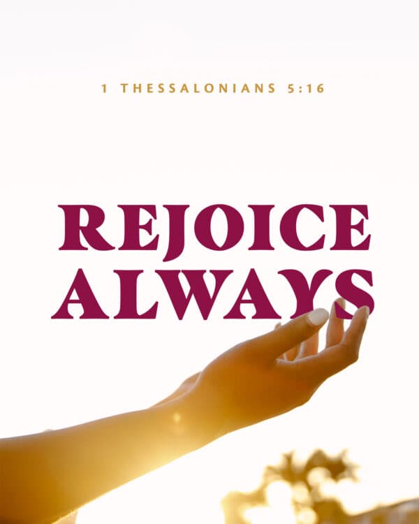 "Rejoice always." - 1 Thessalonians 5:16