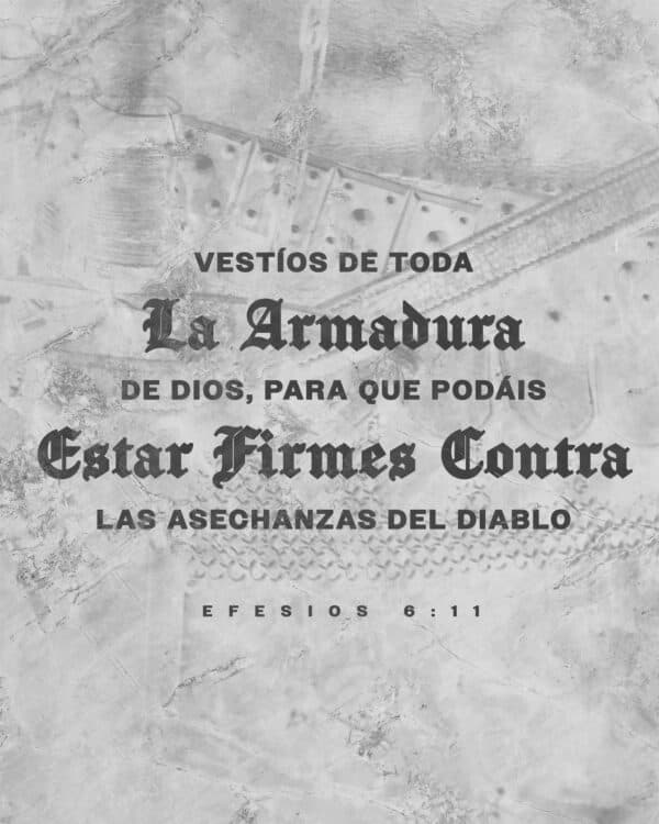 "Vestíos de toda la armadura de Dios, para que podáis estar firmes contra las asechanzas del diablo." - Efesios 6:11