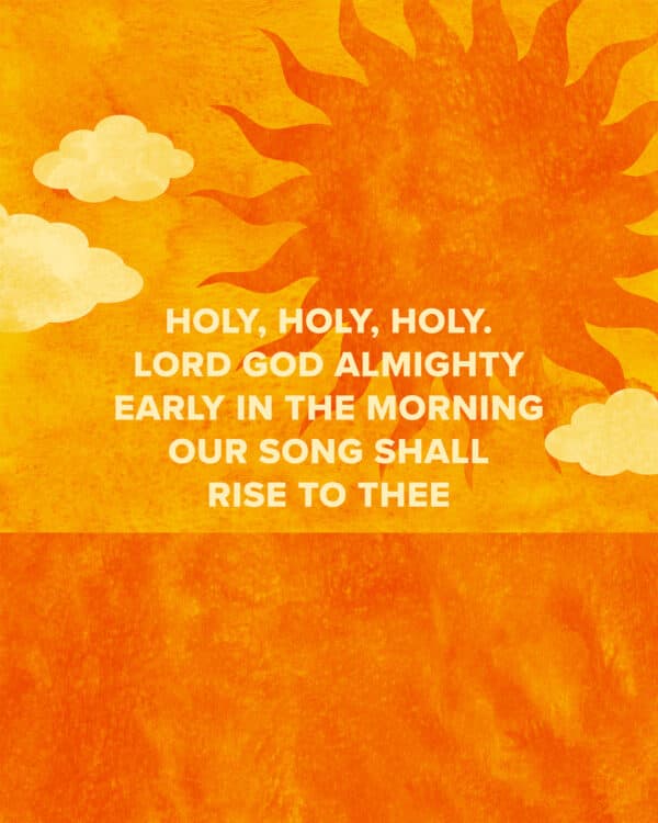 "Holy, holy, holy. Lord God almighty. Early in the morning our song shall rise to Thee"