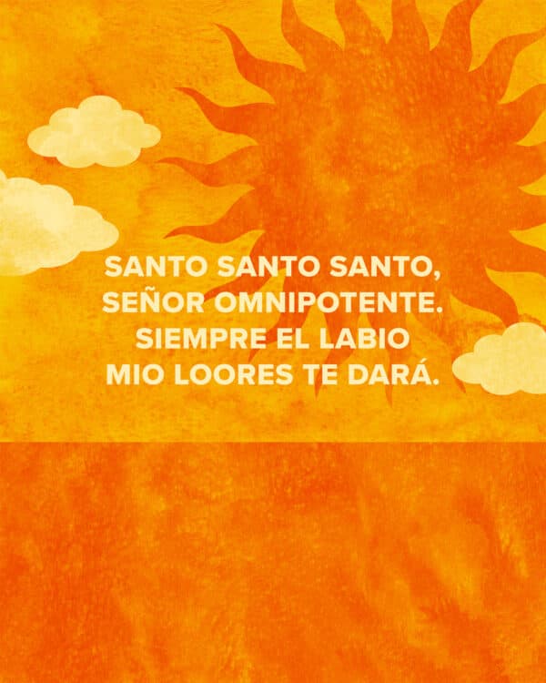 "Santo Santo Santo, Señor Omnipotente. Siempre el labio mio loores te dará. "