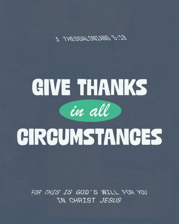 "Give thanks in all circumstances; for this is God’s will for you in Christ Jesus." - 1 Thessalonians 5:18