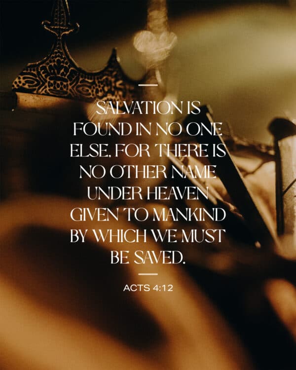"Salvation is found in no one else, for there is no other name under heaven given to mankind by which we must be saved." - Acts 4:12