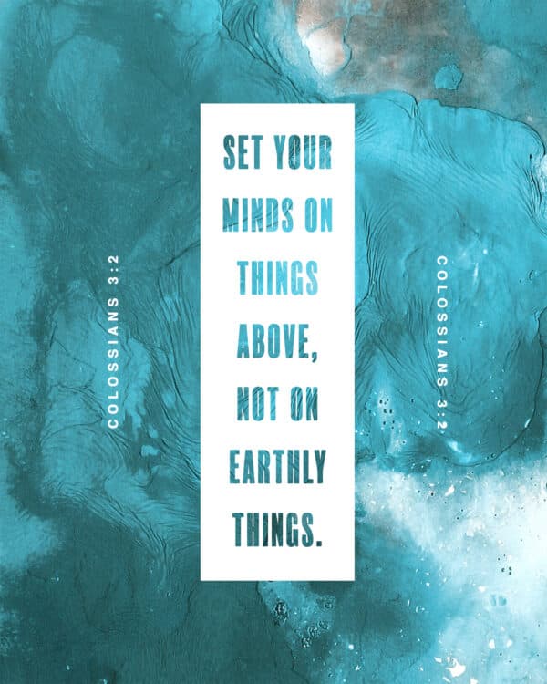 "Set your minds on things above, not on earthly things." - Colossians 3:2
