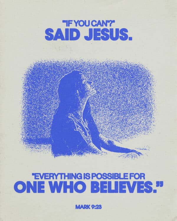 "'If you can?' said Jesus. 'Everything is possible for one who believes.'" - Mark 9:23