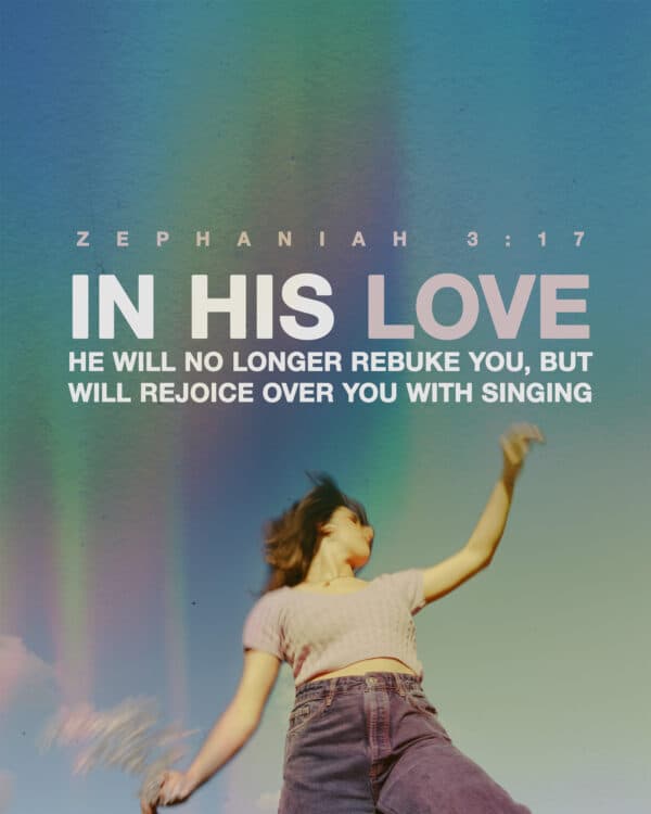 "In his love he will no longer rebuke you, but will rejoice over you with singing." - Zephaniah 3:17