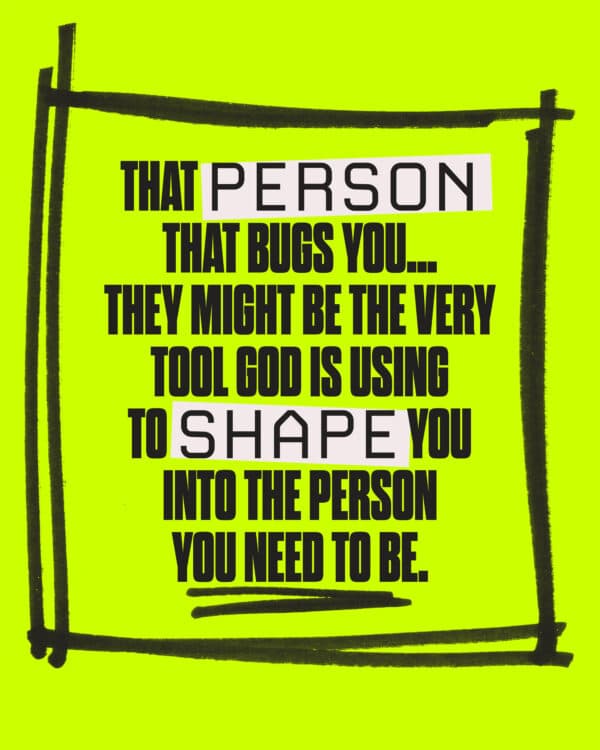 That person that bugs you…they might be the very tool God is using to shape you into the person you need to be.