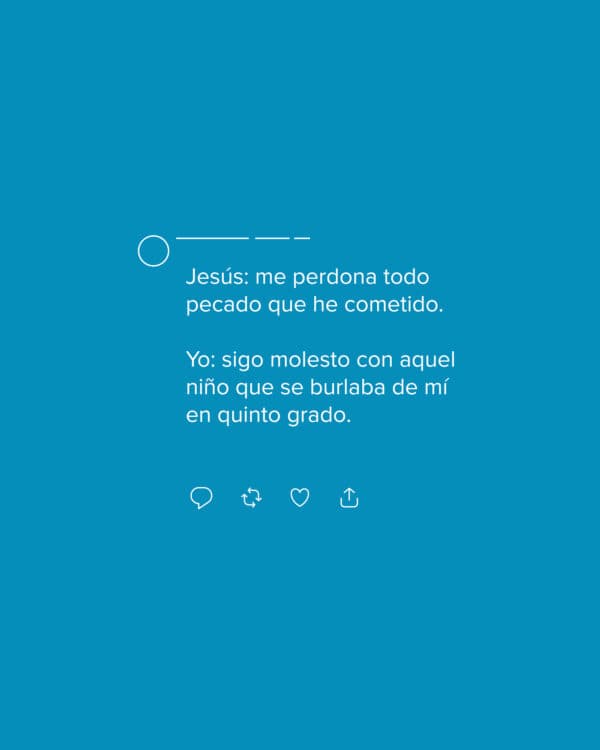 Jesús: me perdona todo pecado que he cometido. Yo: sigo molesto con aquel niño que se burlaba de mí en quinto grado.