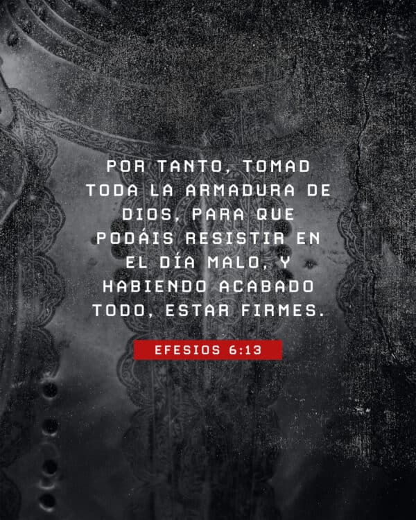 "Por tanto, tomad toda la armadura de Dios, para que podáis resistir en el día malo, y habiendo acabado todo, estar firmes." - Efesios 6:13